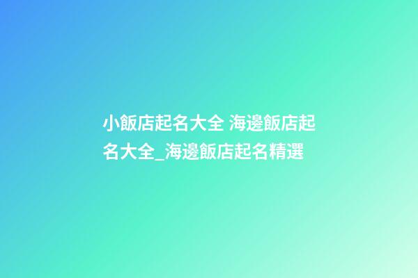 小飯店起名大全 海邊飯店起名大全_海邊飯店起名精選-第1張-店鋪起名-玄機派